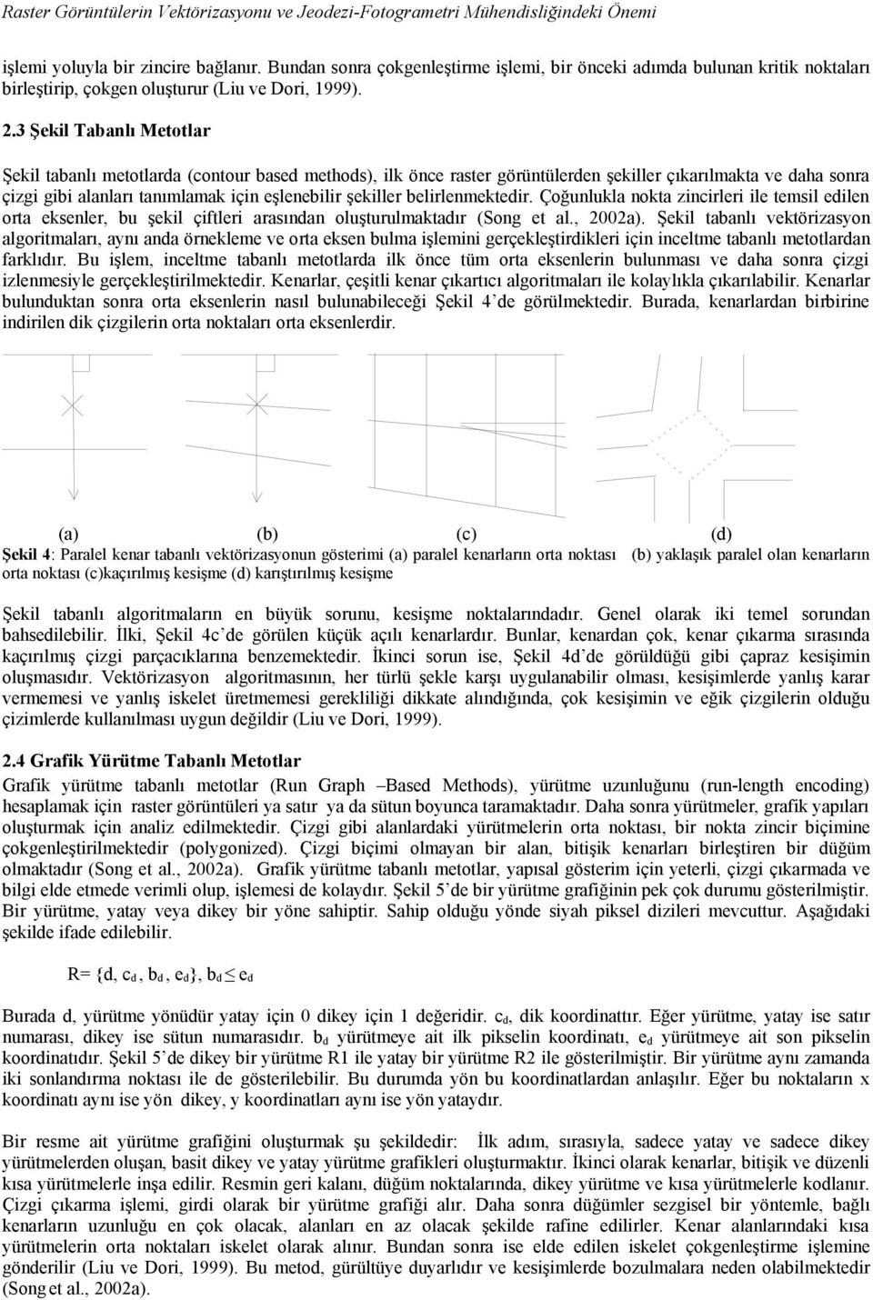 3 Şekil Tabanlı Metotlar Şekil tabanlı metotlarda (contour based methods), ilk önce raster görüntülerden şekiller çıkarılmakta ve daha sonra çizgi gibi alanları tanımlamak için eşlenebilir şekiller