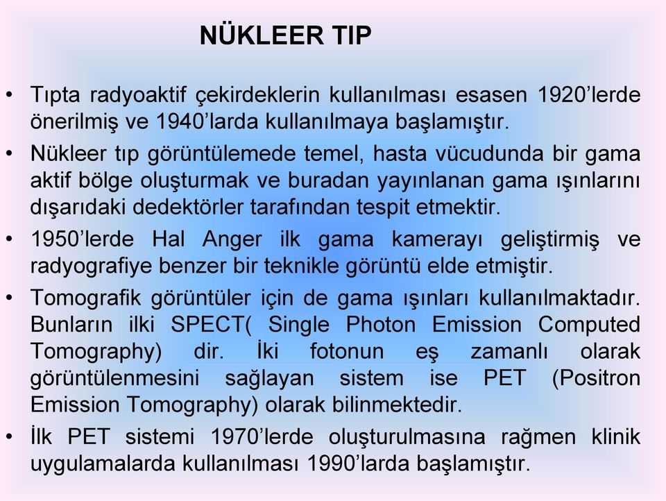 1950 lerde Hal Anger ilk gama kamerayı geliştirmiş ve radyografiye benzer bir teknikle görüntü elde etmiştir. Tomografik görüntüler için de gama ışınları kullanılmaktadır.