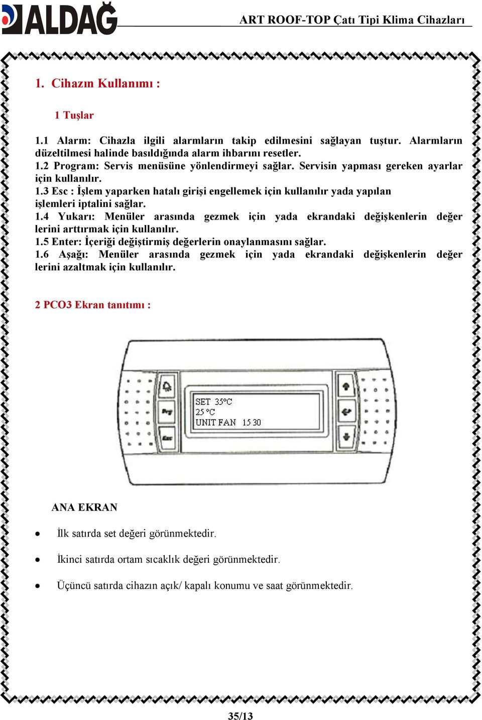 1.5 Enter: Đçeriği değiştirmiş değerlerin onaylanmasını sağlar. 1.6 Aşağı: Menüler arasında gezmek için yada ekrandaki değişkenlerin değer lerini azaltmak için kullanılır.