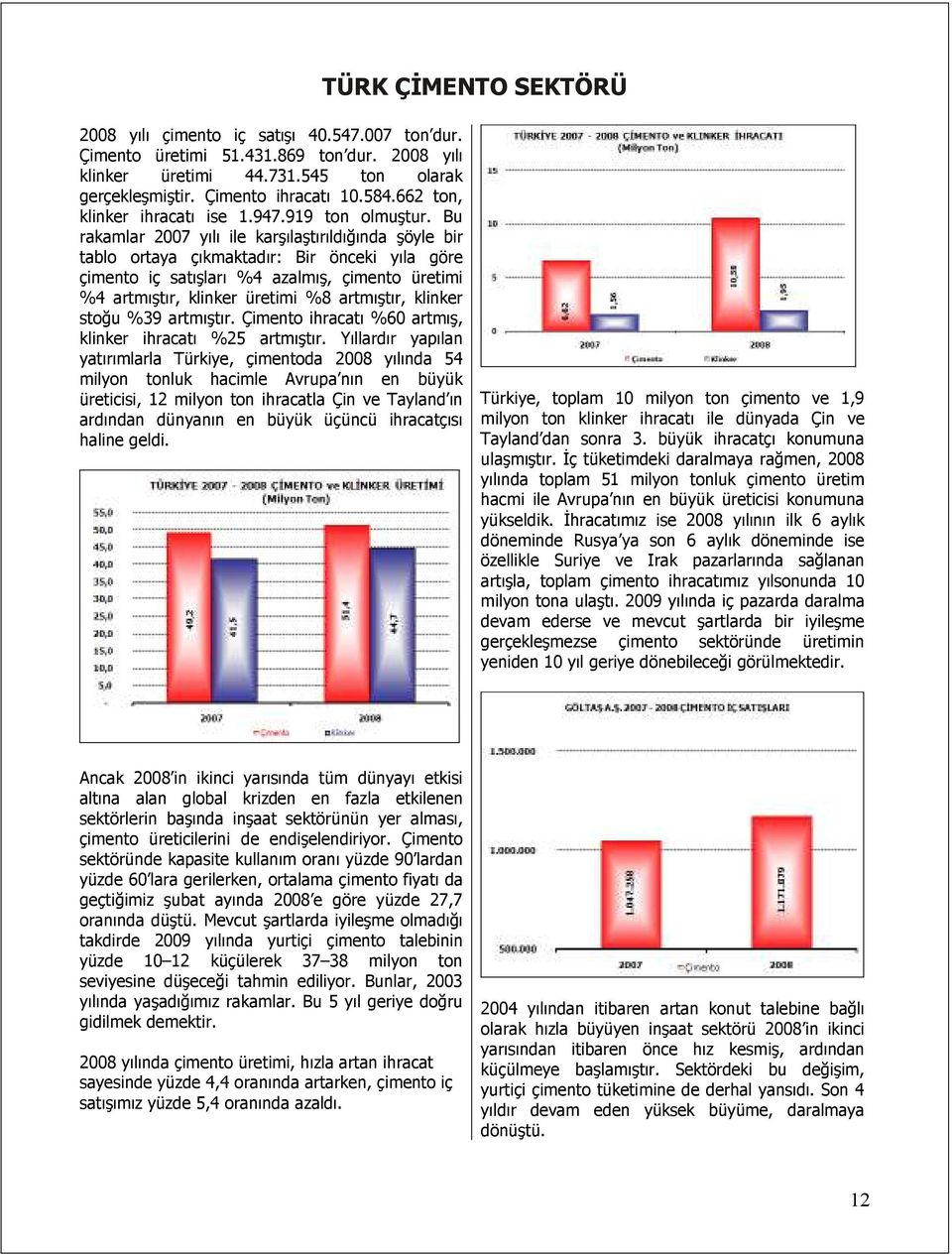 Bu rakamlar 2007 yılı ile karşılaştırıldığında şöyle bir tablo ortaya çıkmaktadır: Bir önceki yıla göre çimento iç satışları %4 azalmış, çimento üretimi %4 artmıştır, klinker üretimi %8 artmıştır,