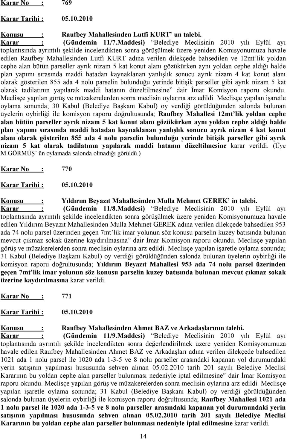 verilen dilekçede bahsedilen ve 12mt lik yoldan cephe alan bütün parseller ayrık nizam 5 kat konut alanı gözükürken aynı yoldan cephe aldığı halde plan yapımı sırasında maddi hatadan kaynaklanan