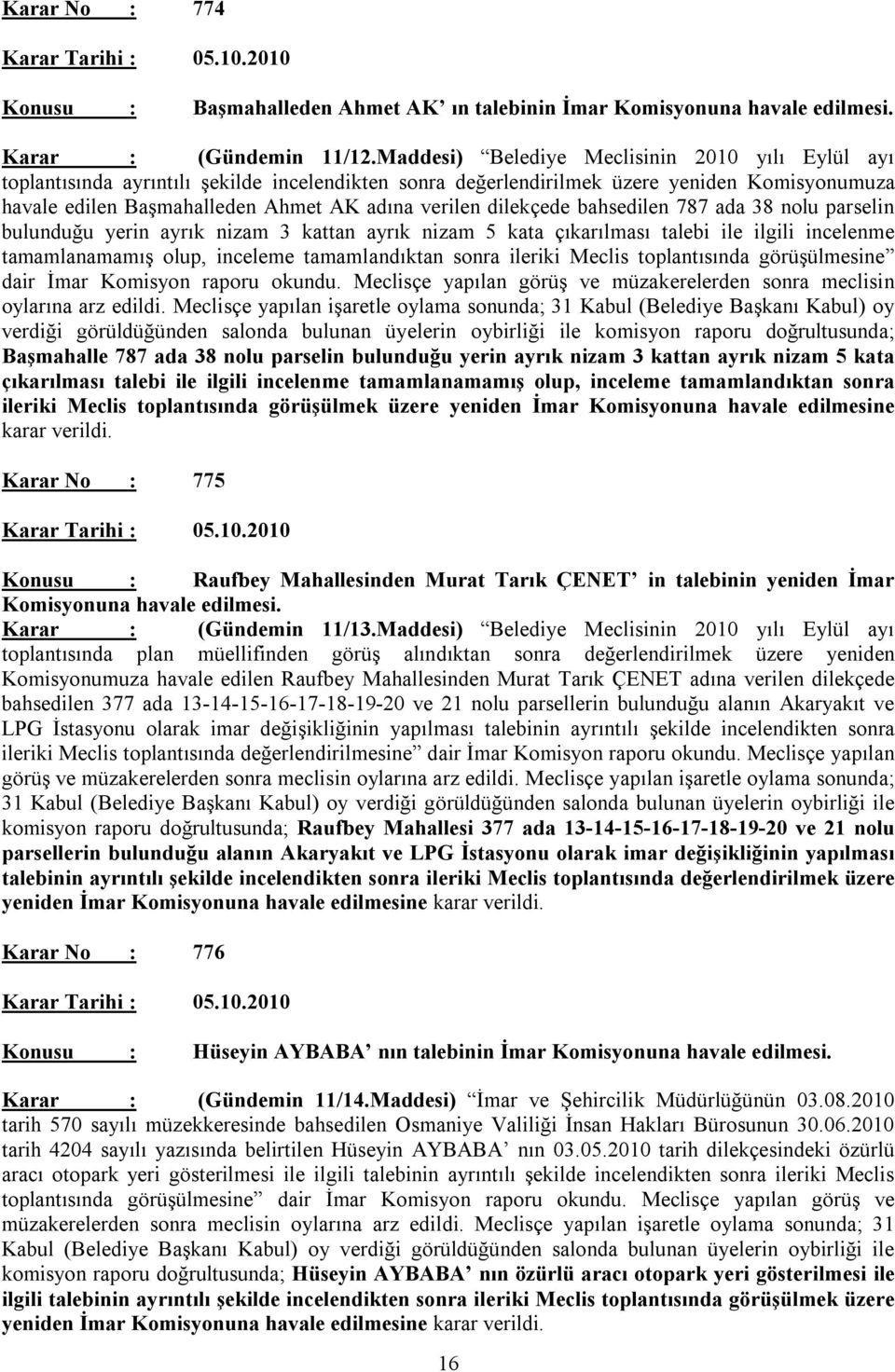 dilekçede bahsedilen 787 ada 38 nolu parselin bulunduğu yerin ayrık nizam 3 kattan ayrık nizam 5 kata çıkarılması talebi ile ilgili incelenme tamamlanamamış olup, inceleme tamamlandıktan sonra