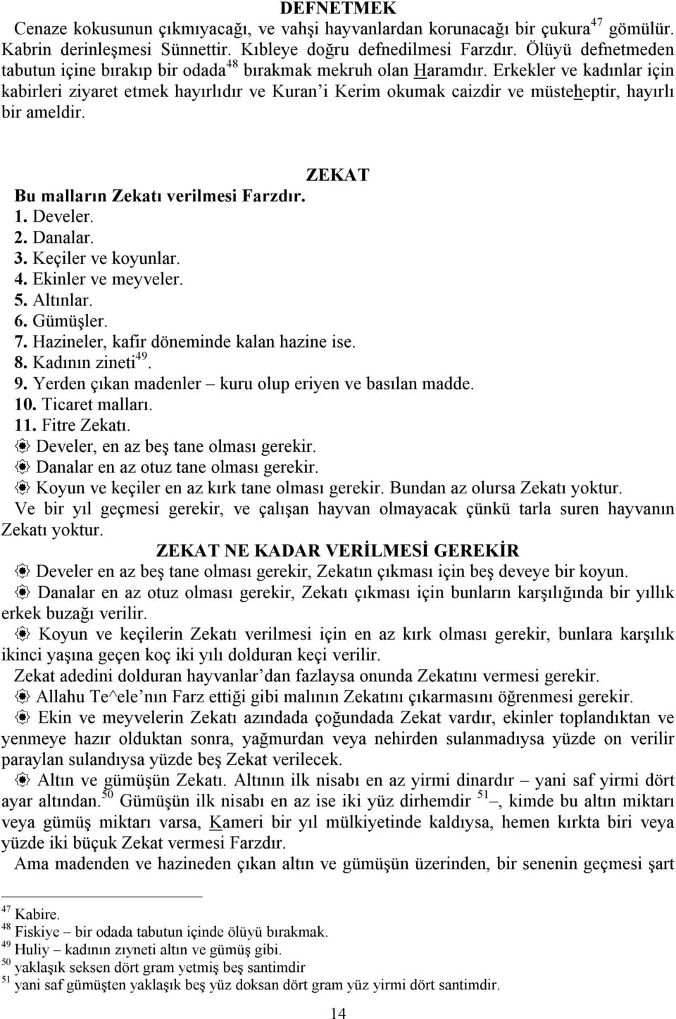 Erkekler e kadınlar için kabirleri ziyaret etmek hayırlıdır e Kuran i Kerim okumak caizdir e müsteheptir, hayırlı bir ameldir. ZEKAT Bu malların Zekatı erilmesi Farzdır. 1. Deeler. 2. Danalar. 3.