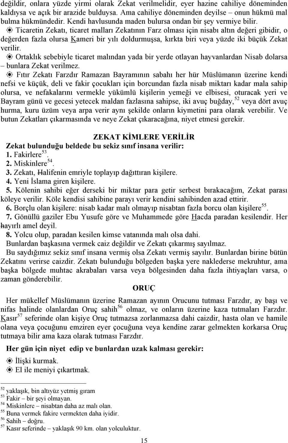 Ticaretin Zekatı, ticaret malları Zekatının Farz olması için nisabı altın değeri gibidir, o değerden fazla olursa Kameri bir yılı doldurmuşsa, kırkta biri eya yüzde iki büçük Zekat erilir.