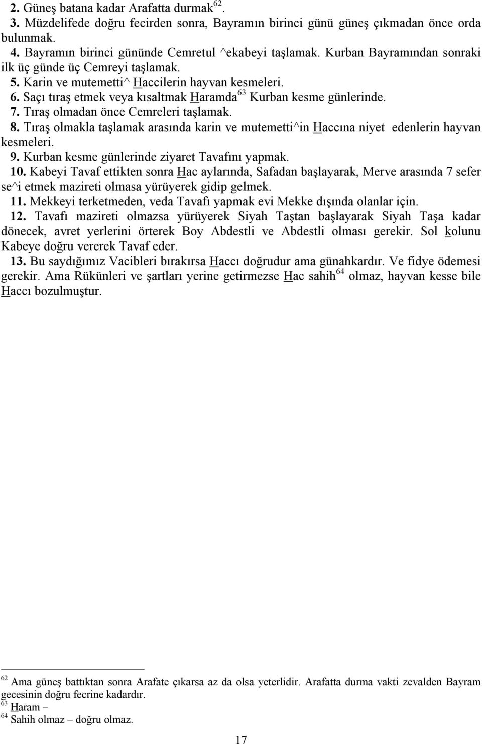 Tıraş olmadan önce Cemreleri taşlamak. 8. Tıraş olmakla taşlamak arasında karin e mutemetti^in Haccına niyet edenlerin hayan kesmeleri. 9. Kurban kesme günlerinde ziyaret Taafını yapmak. 10.