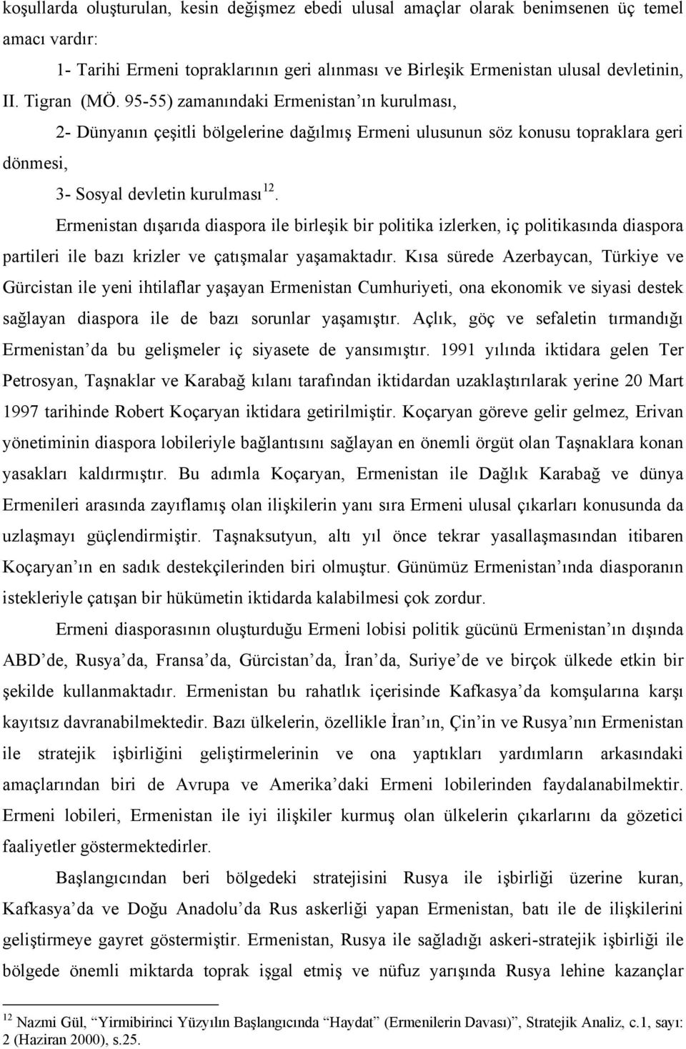 Ermenistan dışarıda diaspora ile birleşik bir politika izlerken, iç politikasında diaspora partileri ile bazı krizler ve çatışmalar yaşamaktadır.