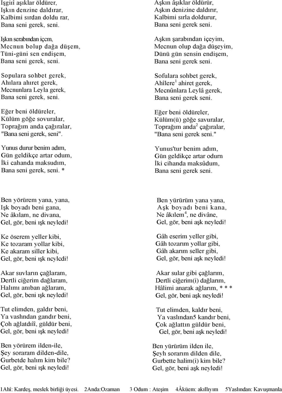 Yunus durur benim adım, Gün geldikçe artar odum, İki cahanda maksudım, * Aşkın âşıklar öldürür, Aşkın denizine daldırır, Kalbimi sırla doldurur, Aşkın şarabından içeyim, Mecnun olup dağa düşeyim,