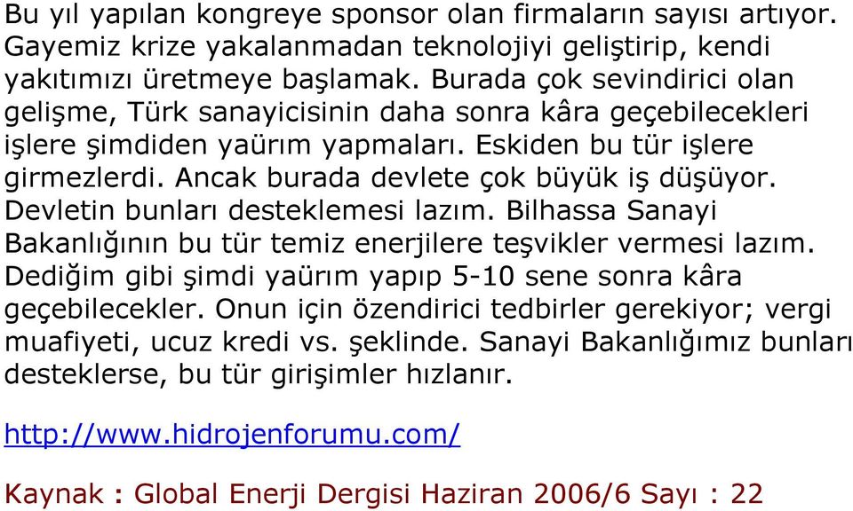 Ancak burada devlete çok büyük iş düşüyor. Devletin bunları desteklemesi lazım. Bilhassa Sanayi Bakanlığının bu tür temiz enerjilere teşvikler vermesi lazım.