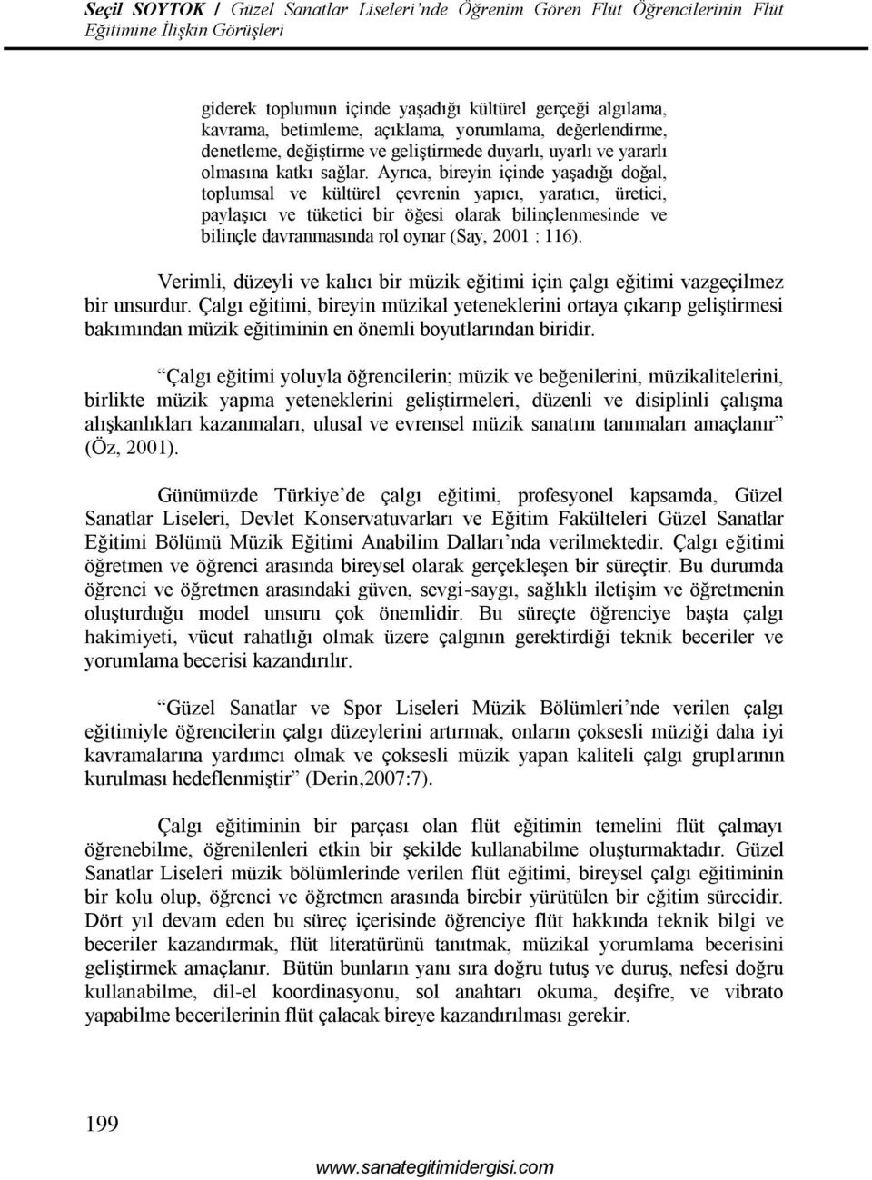 Ayrıca, bireyin içinde yaşadığı doğal, toplumsal ve kültürel çevrenin yapıcı, yaratıcı, üretici, paylaşıcı ve tüketici bir öğesi olarak bilinçlenmesinde ve bilinçle davranmasında rol oynar (Say, 2001