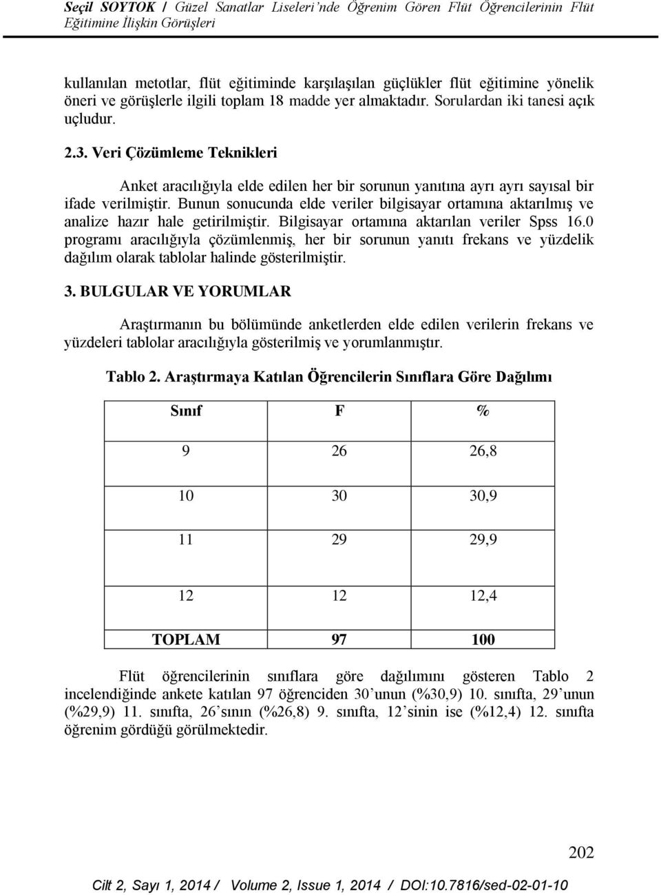 Bunun sonucunda elde veriler bilgisayar ortamına aktarılmış ve analize hazır hale getirilmiştir. Bilgisayar ortamına aktarılan veriler Spss 16.