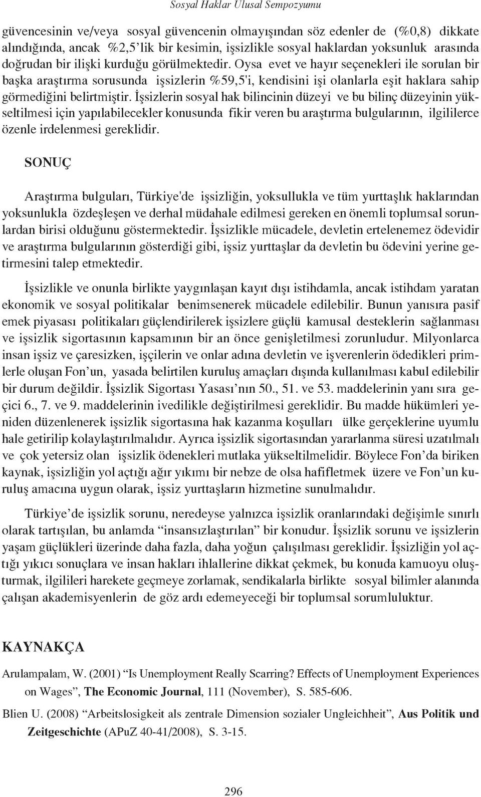 İşsizlerin sosyal hak bilincinin düzeyi ve bu bilinç düzeyinin yükseltilmesi için yapılabilecekler konusunda fikir veren bu araştırma bulgularının, ilgililerce özenle irdelenmesi gereklidir.