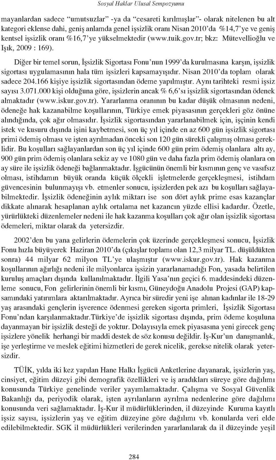 Diğer bir temel sorun, İşsizlik Sigortası Fonu nun 1999 da kurulmasına karşın, işsizlik sigortası uygulamasının hala tüm işsizleri kapsamayışıdır. Nisan 2010 da toplam olarak sadece 204.