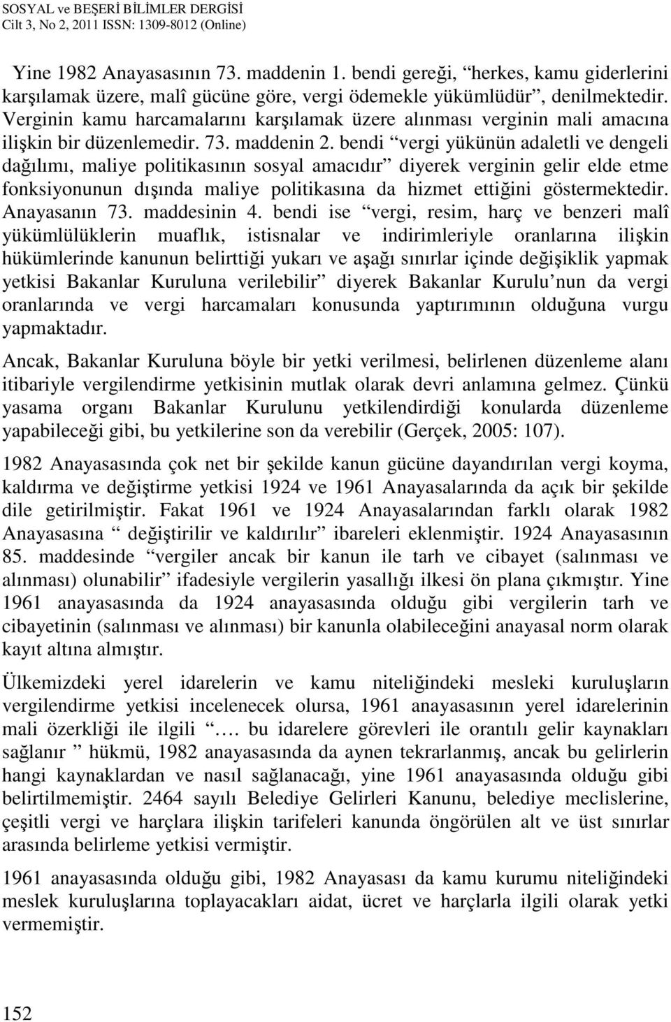 bendi vergi yükünün adaletli ve dengeli dağılımı, maliye politikasının sosyal amacıdır diyerek verginin gelir elde etme fonksiyonunun dışında maliye politikasına da hizmet ettiğini göstermektedir.