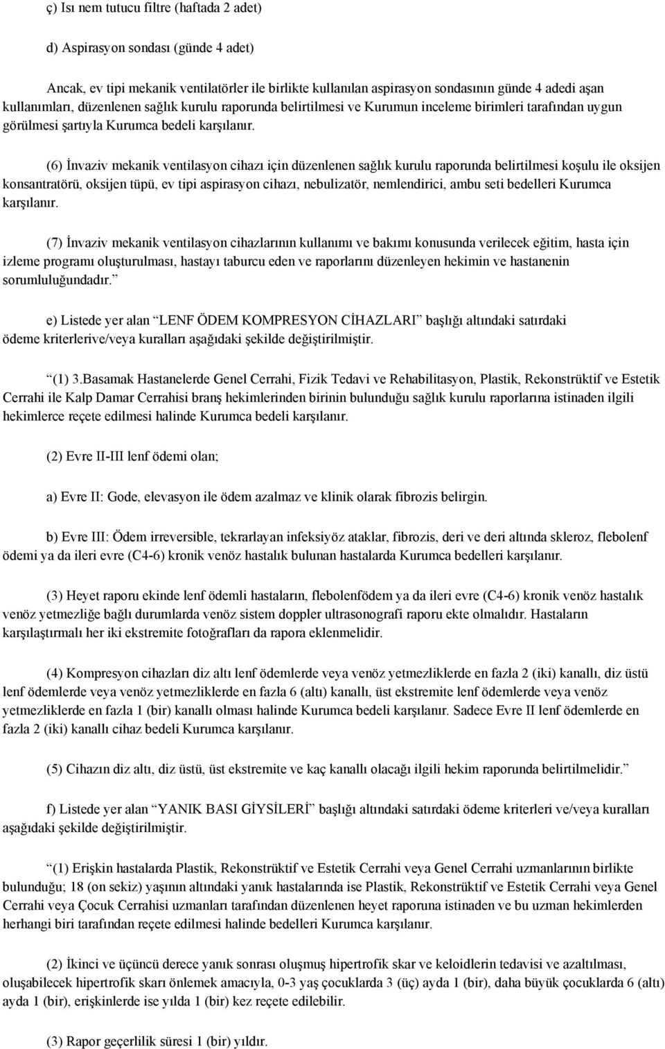 (6) İnvaziv mekanik ventilasyon cihazı için düzenlenen sağlık kurulu raporunda belirtilmesi koşulu ile oksijen konsantratörü, oksijen tüpü, ev tipi aspirasyon cihazı, nebulizatör, nemlendirici, ambu