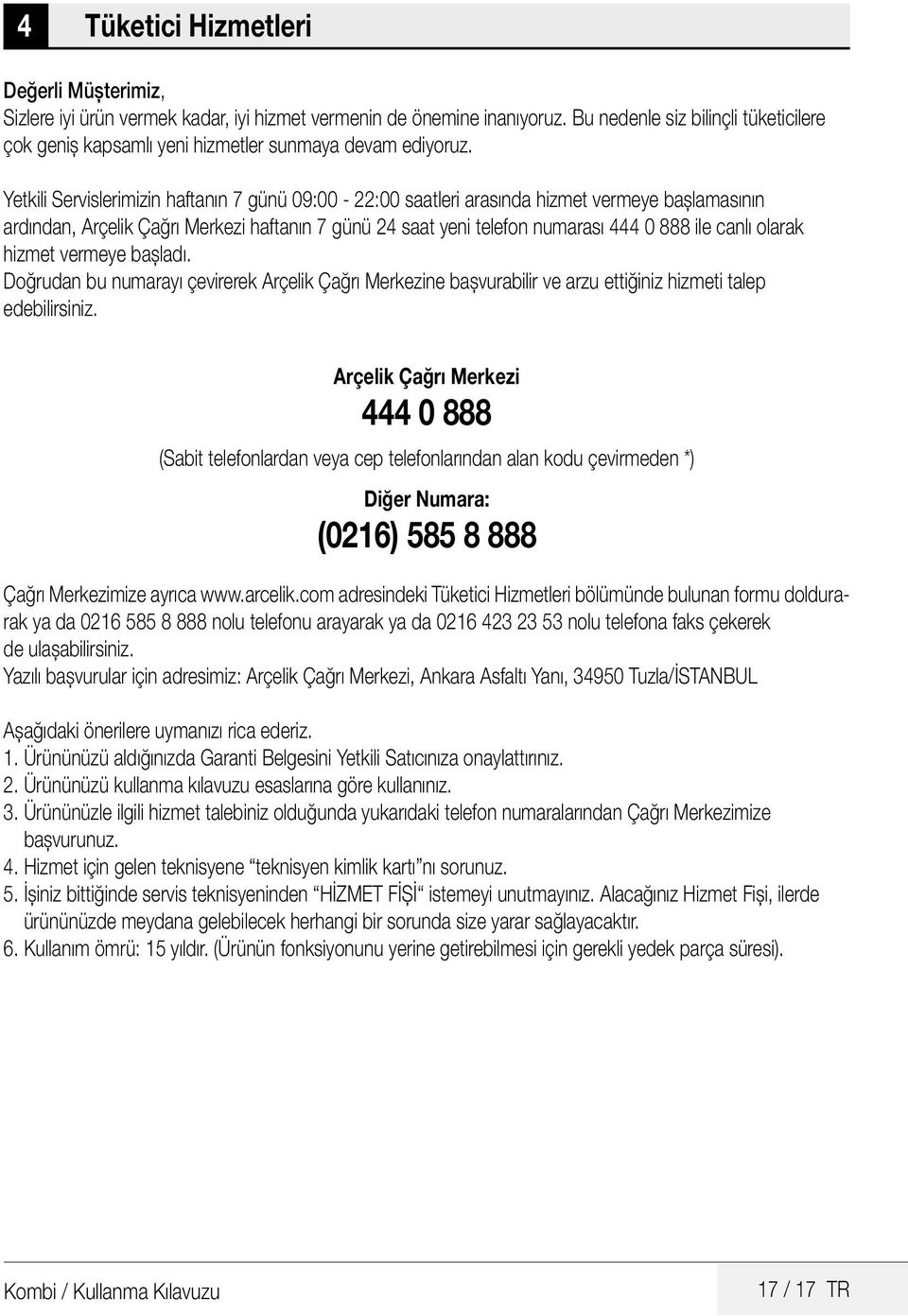 Yetkili Servislerimizin haftanın 7 günü 09:00-22:00 saatleri arasında hizmet vermeye başlamasının ardından, Arçelik Çağrı Merkezi haftanın 7 günü 24 saat yeni telefon numarası 444 0 888 ile canlı