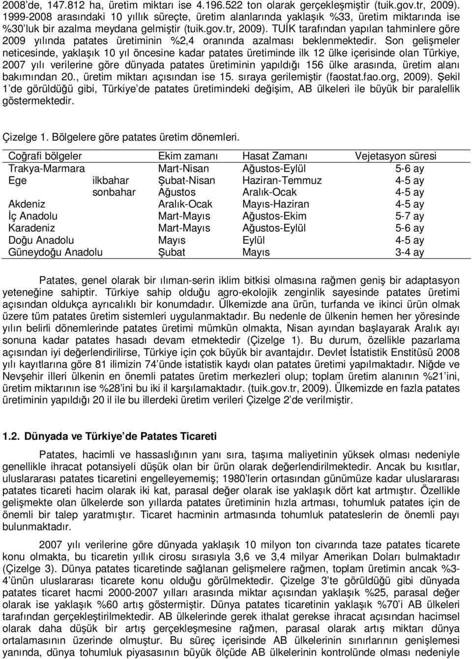 TUİK tarafından yapılan tahminlere göre 2009 yılında patates üretiminin %2,4 oranında azalması beklenmektedir.