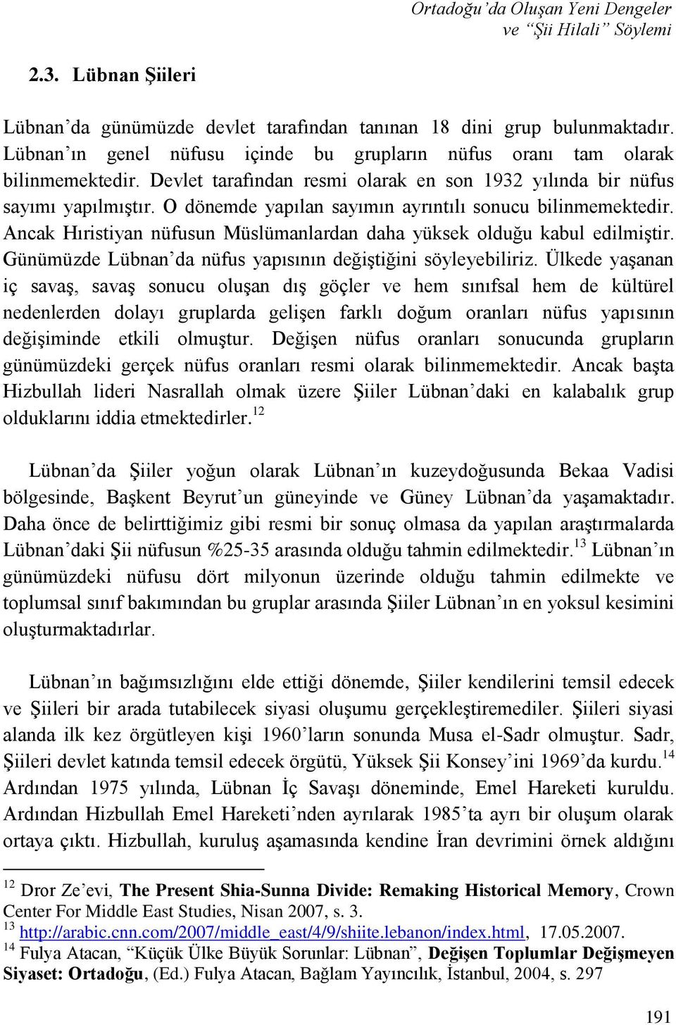 O dönemde yapılan sayımın ayrıntılı sonucu bilinmemektedir. Ancak Hıristiyan nüfusun Müslümanlardan daha yüksek olduğu kabul edilmiģtir. Günümüzde Lübnan da nüfus yapısının değiģtiğini söyleyebiliriz.