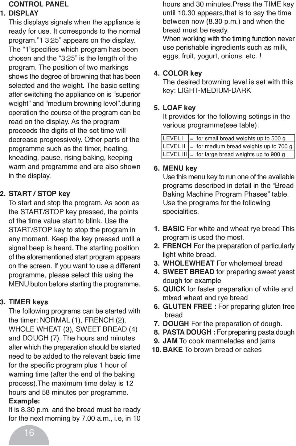 The basic setting after switching the appliance on is superior weight and medium browning level.during operation the course of the program can be read on the display.