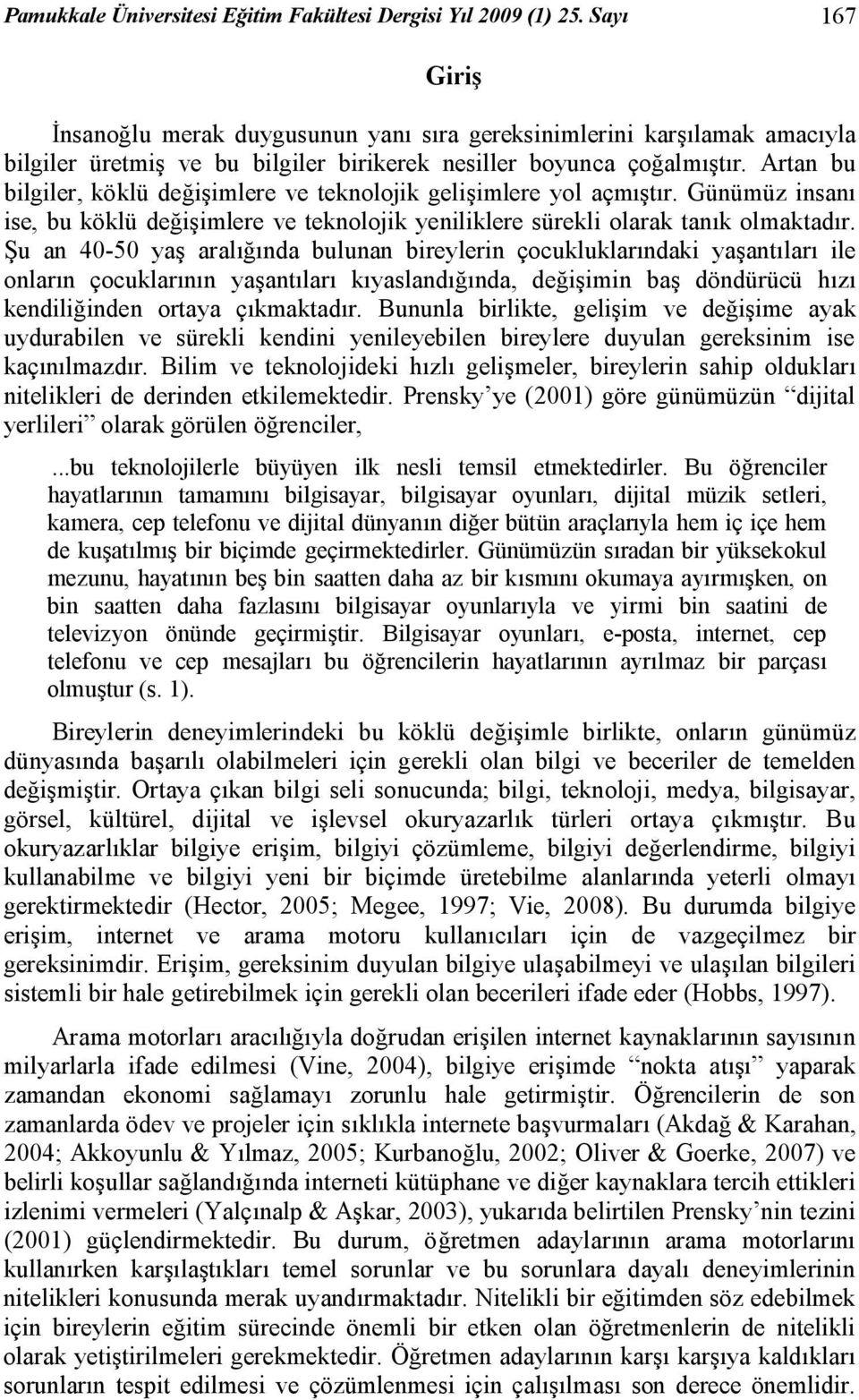 Artan bu bilgiler, köklü değişimlere ve teknolojik gelişimlere yol açmıştır. Günümüz insanı ise, bu köklü değişimlere ve teknolojik yeniliklere sürekli olarak tanık olmaktadır.