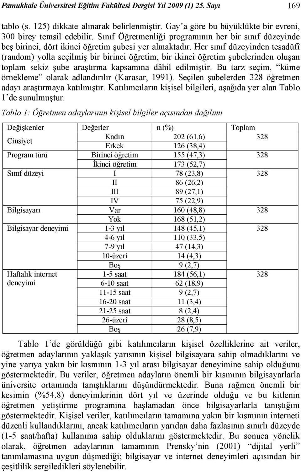 Her sınıf düzeyinden tesadüfî (random) yolla seçilmiş bir birinci öğretim, bir ikinci öğretim şubelerinden oluşan toplam sekiz şube araştırma kapsamına dâhil edilmiştir.