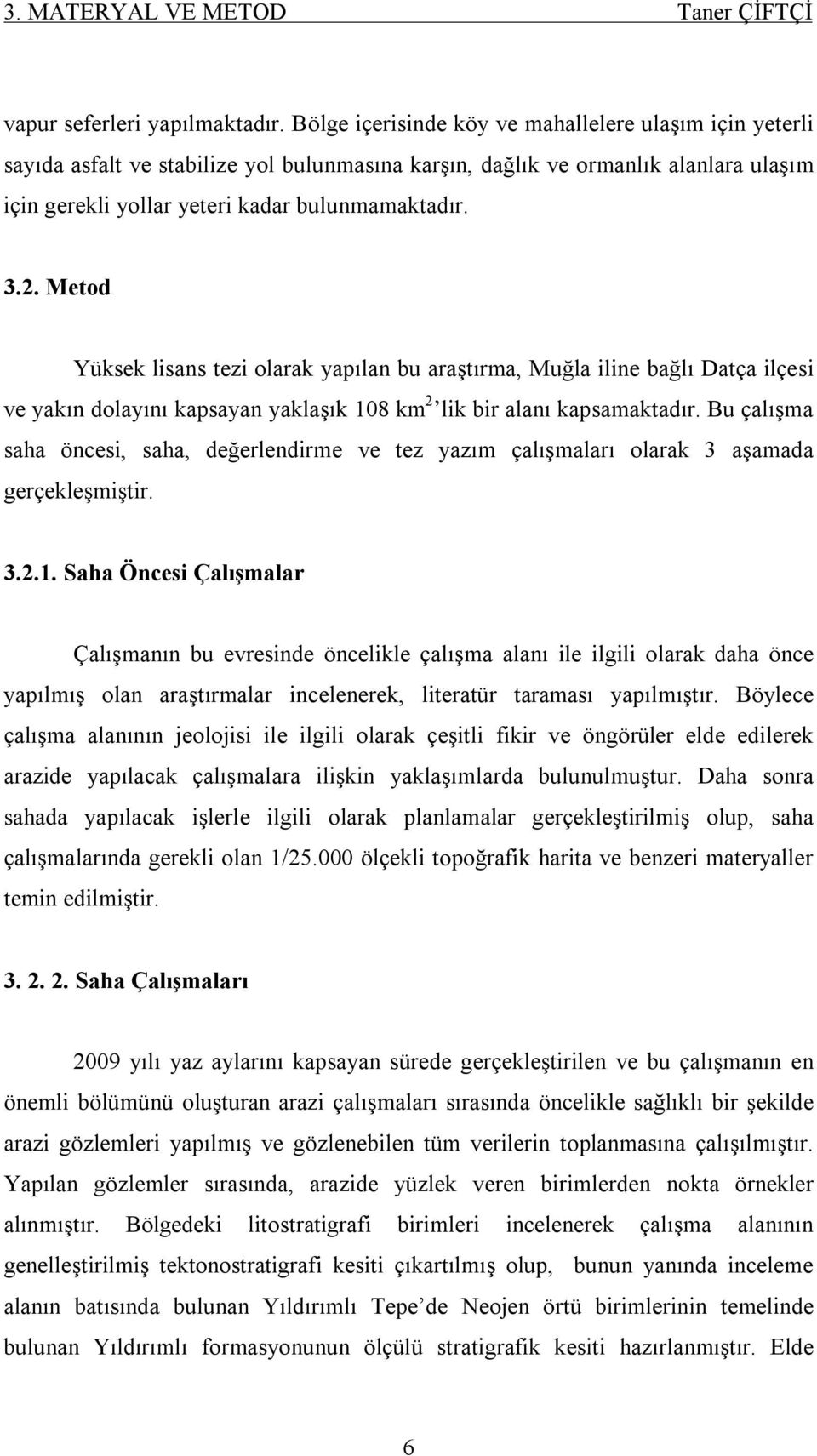 Metod Yüksek lisans tezi olarak yapılan bu araştırma, Muğla iline bağlı Datça ilçesi ve yakın dolayını kapsayan yaklaşık 108 km 2 lik bir alanı kapsamaktadır.