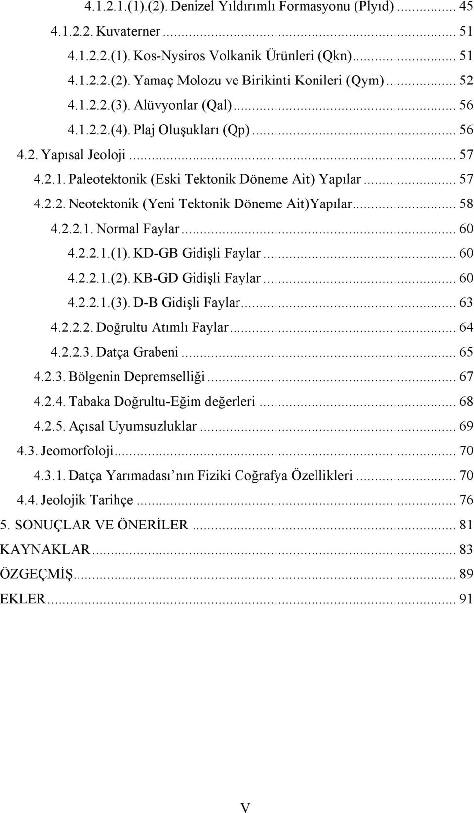 .. 58 4.2.2.1. Normal Faylar... 60 4.2.2.1.(1). KD-GB Gidişli Faylar... 60 4.2.2.1.(2). KB-GD Gidişli Faylar... 60 4.2.2.1.(3). D-B Gidişli Faylar... 63 4.2.2.2. Doğrultu Atımlı Faylar... 64 4.2.2.3. Datça Grabeni.