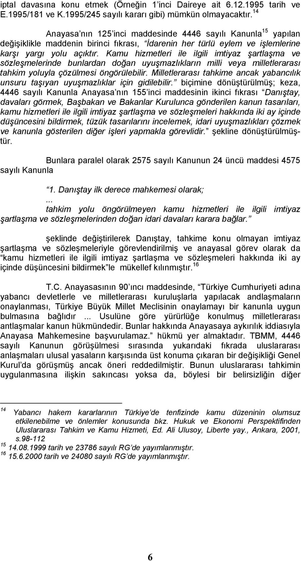 Kamu hizmetleri ile ilgili imtiyaz şartlaşma ve sözleşmelerinde bunlardan doğan uyuşmazlıkların milli veya milletlerarası tahkim yoluyla çözülmesi öngörülebilir.