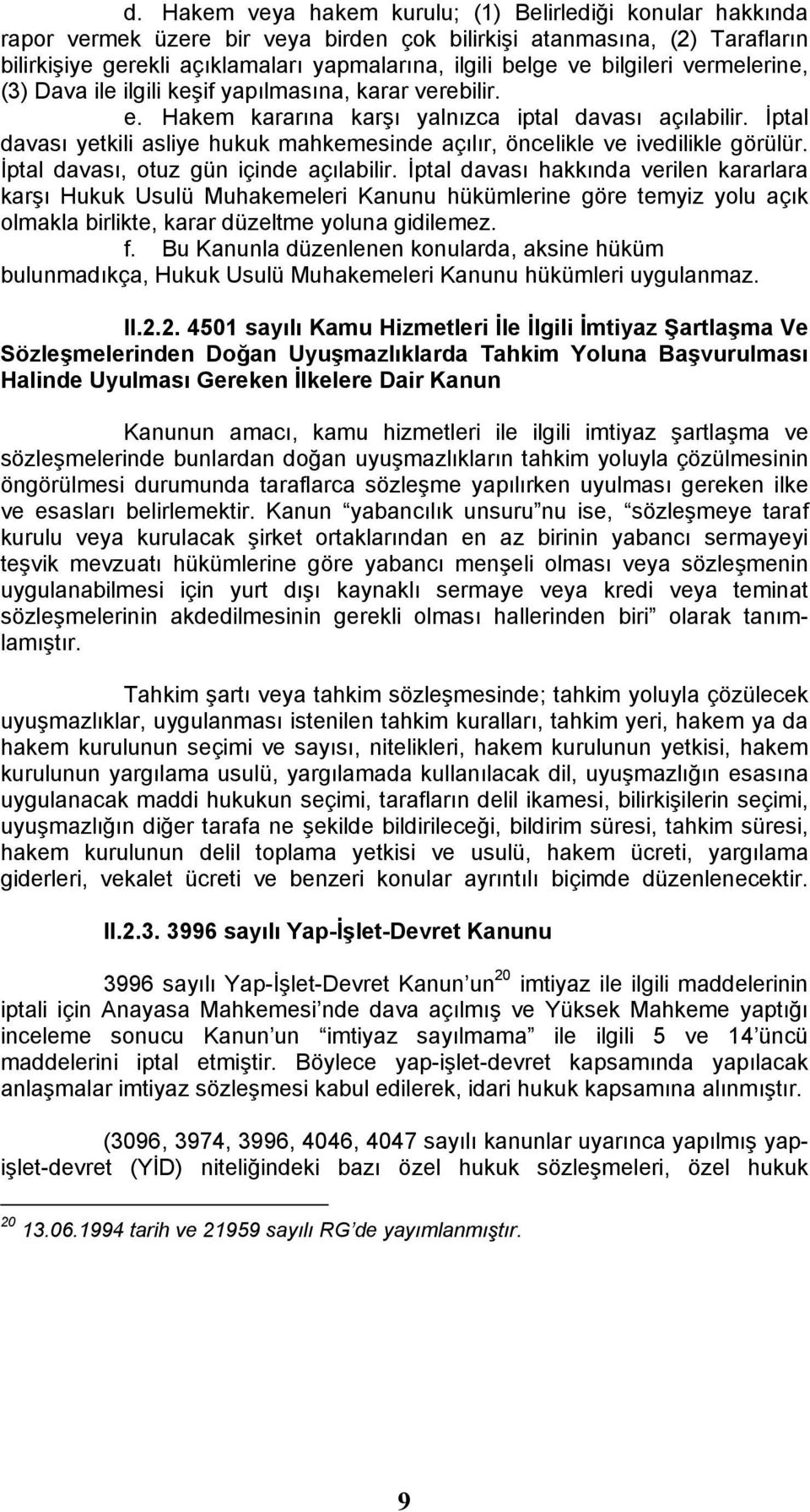 İptal davası yetkili asliye hukuk mahkemesinde açılır, öncelikle ve ivedilikle görülür. İptal davası, otuz gün içinde açılabilir.