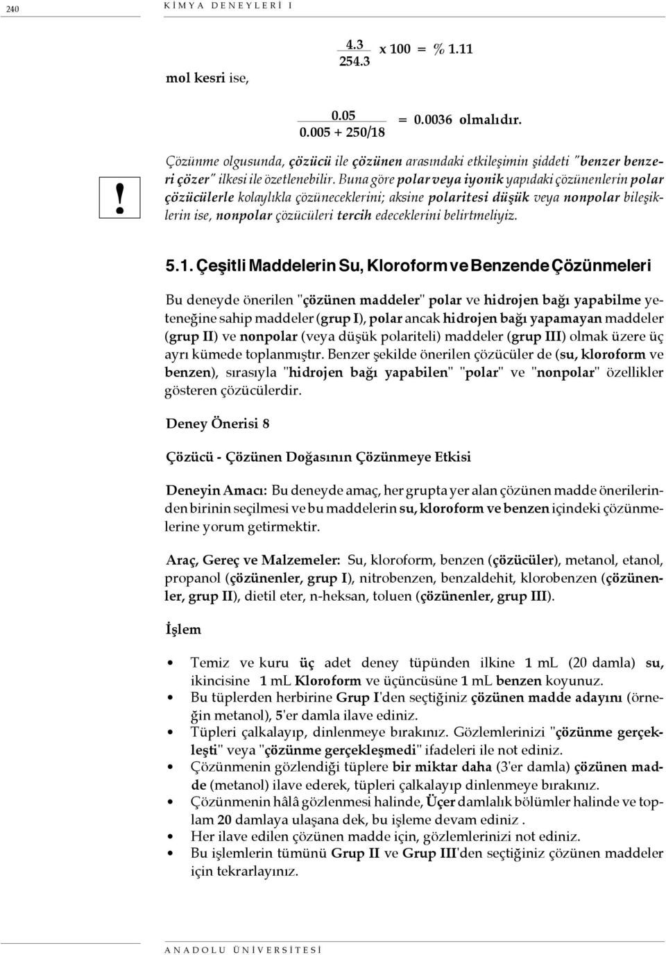 Buna göre polar veya iyonik yapıdaki çözünenlerin polar çözücülerle kolaylıkla çözüneceklerini; aksine polaritesi düşük veya nonpolar bileşiklerin ise, nonpolar çözücüleri tercih edeceklerini