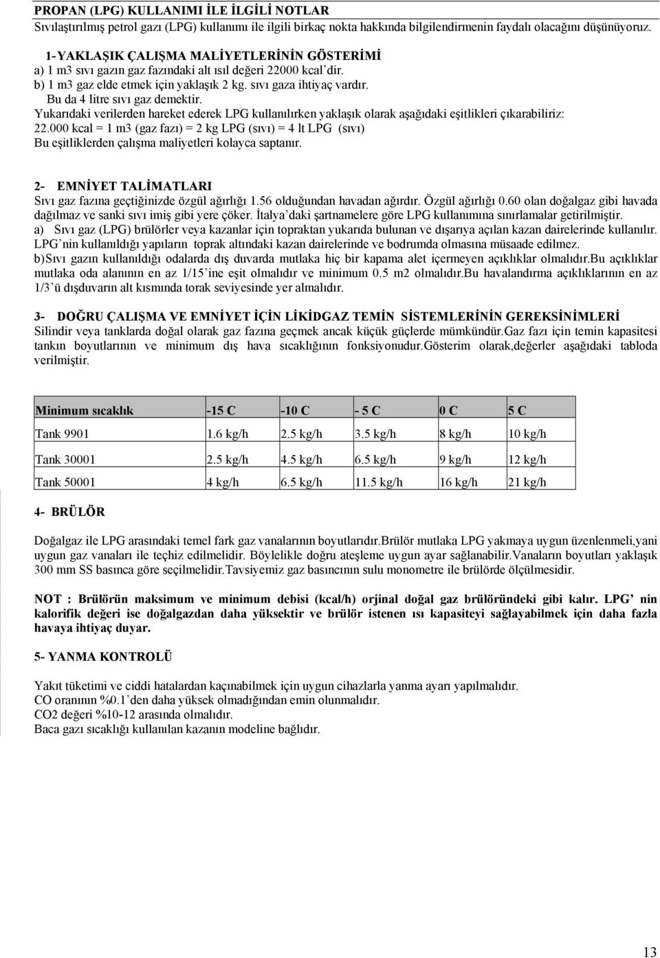 Bu da 4 litre sıvı gaz demektir. Yukarıdaki verilerden hareket ederek LPG kullanılırken yaklaşık olarak aşağıdaki eşitlikleri çıkarabiliriz: 22.