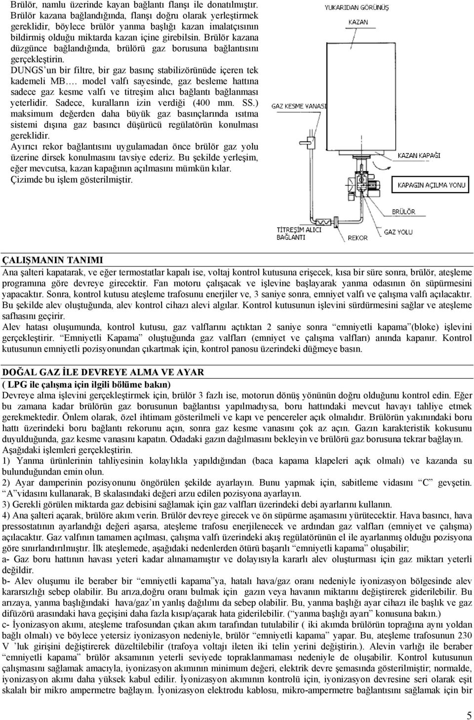 Brülör kazana düzgünce bağlandığında, brülörü gaz borusuna bağlantısını gerçekleştirin. DUNGS un bir filtre, bir gaz basınç stabilizörünüde içeren tek kademeli MB.