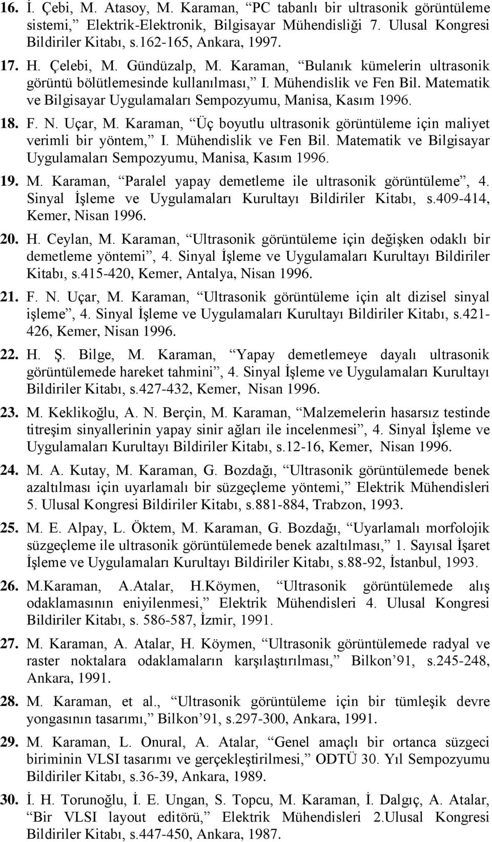 F. N. Uçar, M. Karaman, Üç boyutlu ultrasonik görüntüleme için maliyet verimli bir yöntem, I. Mühendislik ve Fen Bil. Matematik ve Bilgisayar Uygulamaları Sempozyumu, Manisa, Kasım 1996. 19. M. Karaman, Paralel yapay demetleme ile ultrasonik görüntüleme, 4.