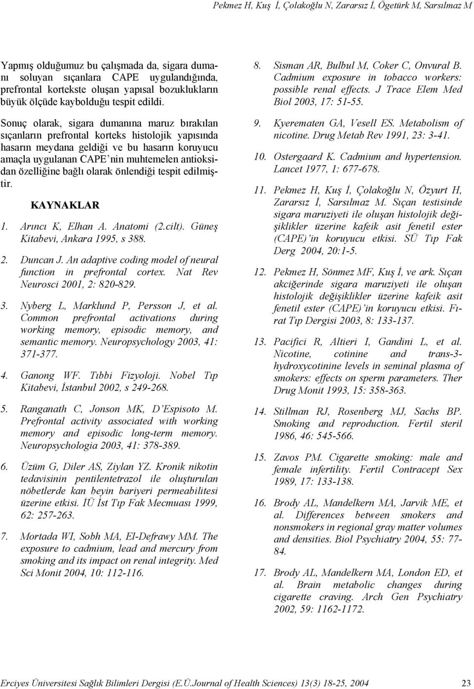 Sonuç olarak, sigara dumanına maruz bırakılan sıçanların prefrontal korteks histolojik yapısında hasarın meydana geldiği ve bu hasarın koruyucu amaçla uygulanan CAPE nin muhtemelen antioksidan