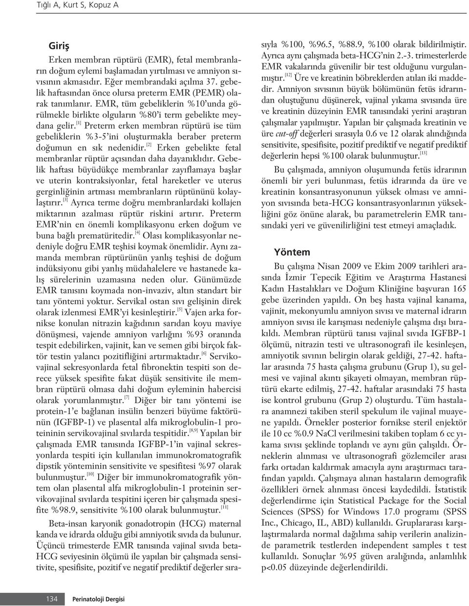 [1] Preterm erken membran rüptürü ise tüm gebeliklerin %3-5 ini oluflturmakla beraber preterm do umun en s k nedenidir. [2] Erken gebelikte fetal membranlar rüptür aç s ndan daha dayan kl d r.