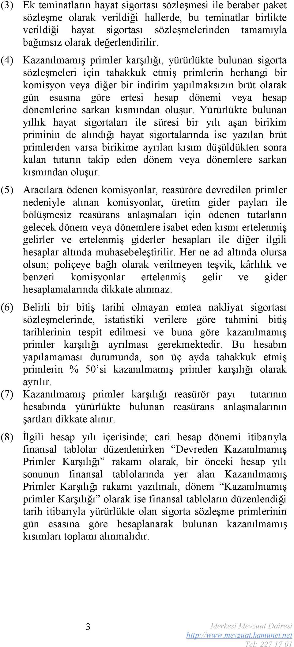 (4) Kazanılmamış primler karşılığı, yürürlükte bulunan sigorta sözleşmeleri için tahakkuk etmiş primlerin herhangi bir komisyon veya diğer bir indirim yapılmaksızın brüt olarak gün esasına göre