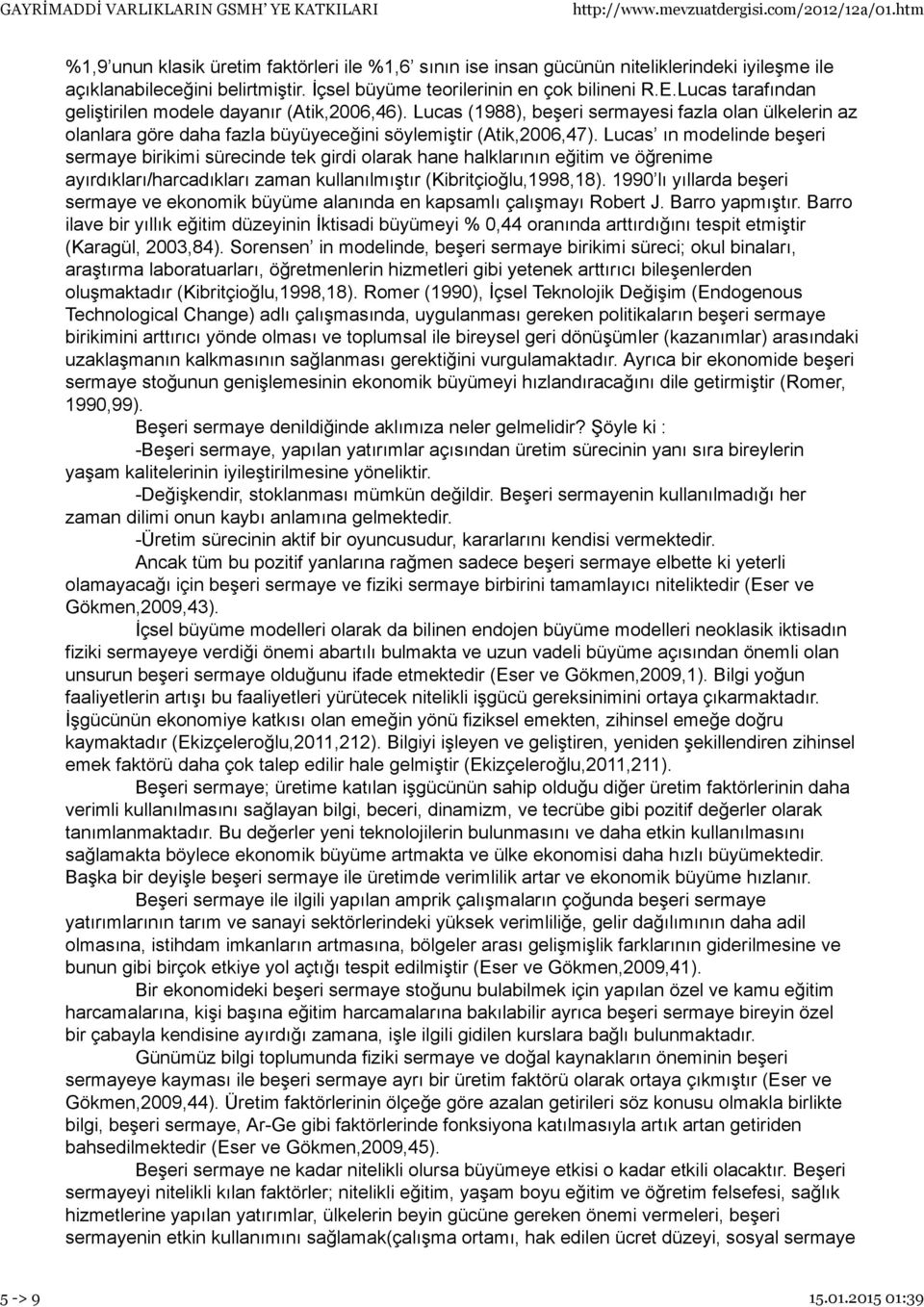 Lucas ın modelinde beşeri sermaye birikimi sürecinde tek girdi olarak hane halklarının eğitim ve öğrenime ayırdıkları/harcadıkları zaman kullanılmıştır (Kibritçioğlu,1998,18).