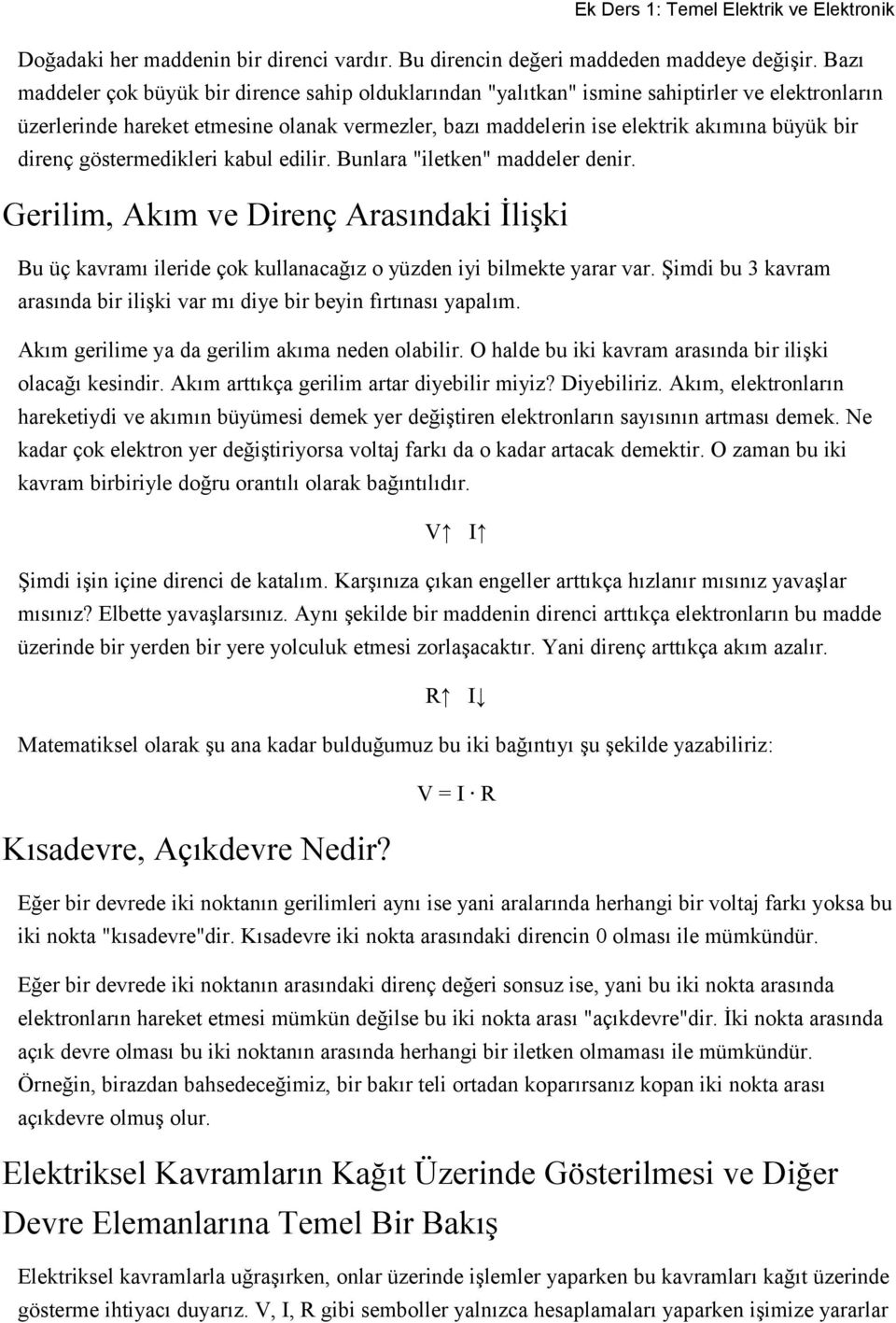 direnç göstermedikleri kabul edilir. Bunlara "iletken" maddeler denir. Gerilim, Akım ve Direnç Arasındaki İlişki Bu üç kavramı ileride çok kullanacağız o yüzden iyi bilmekte yarar var.