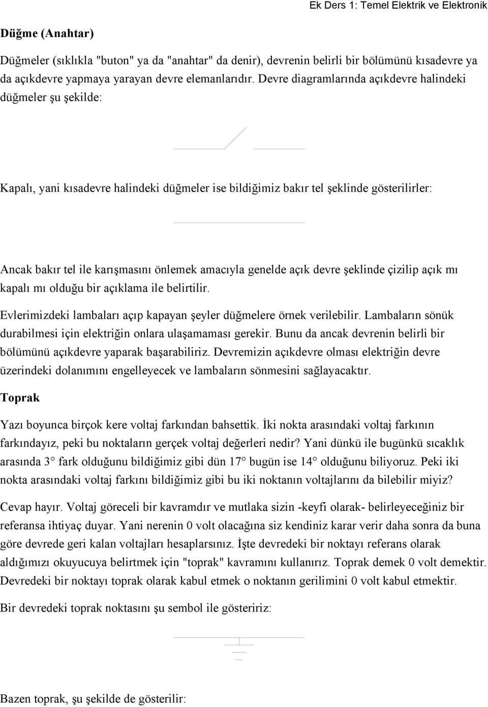 Devre diagramlarında açıkdevre halindeki düğmeler şu şekilde: Kapalı, yani kısadevre halindeki düğmeler ise bildiğimiz bakır tel şeklinde gösterilirler: Ancak bakır tel ile karışmasını önlemek