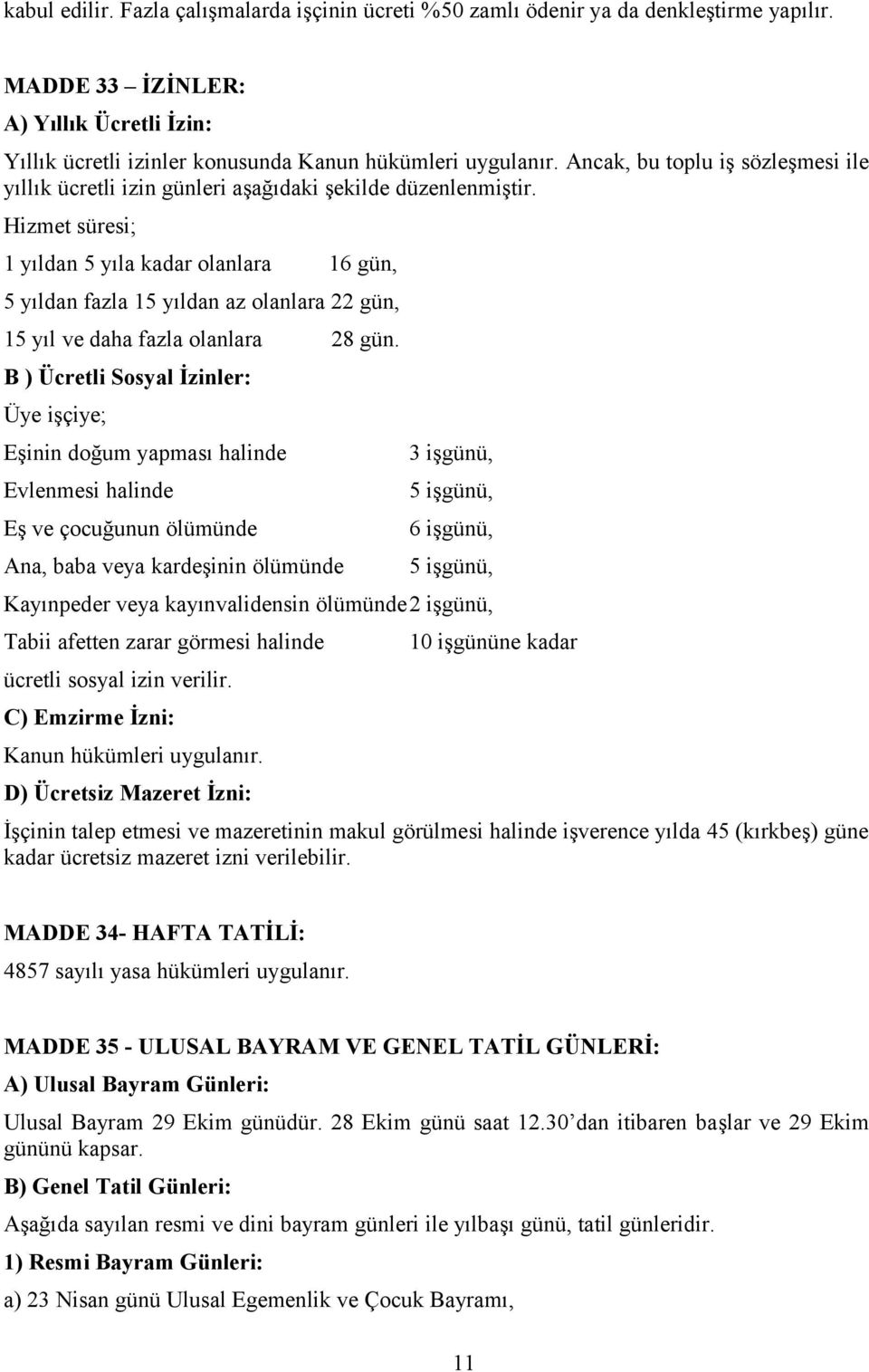 Hizmet süresi; 1 yıldan 5 yıla kadar olanlara 16 gün, 5 yıldan fazla 15 yıldan az olanlara 22 gün, 15 yıl ve daha fazla olanlara 28 gün.