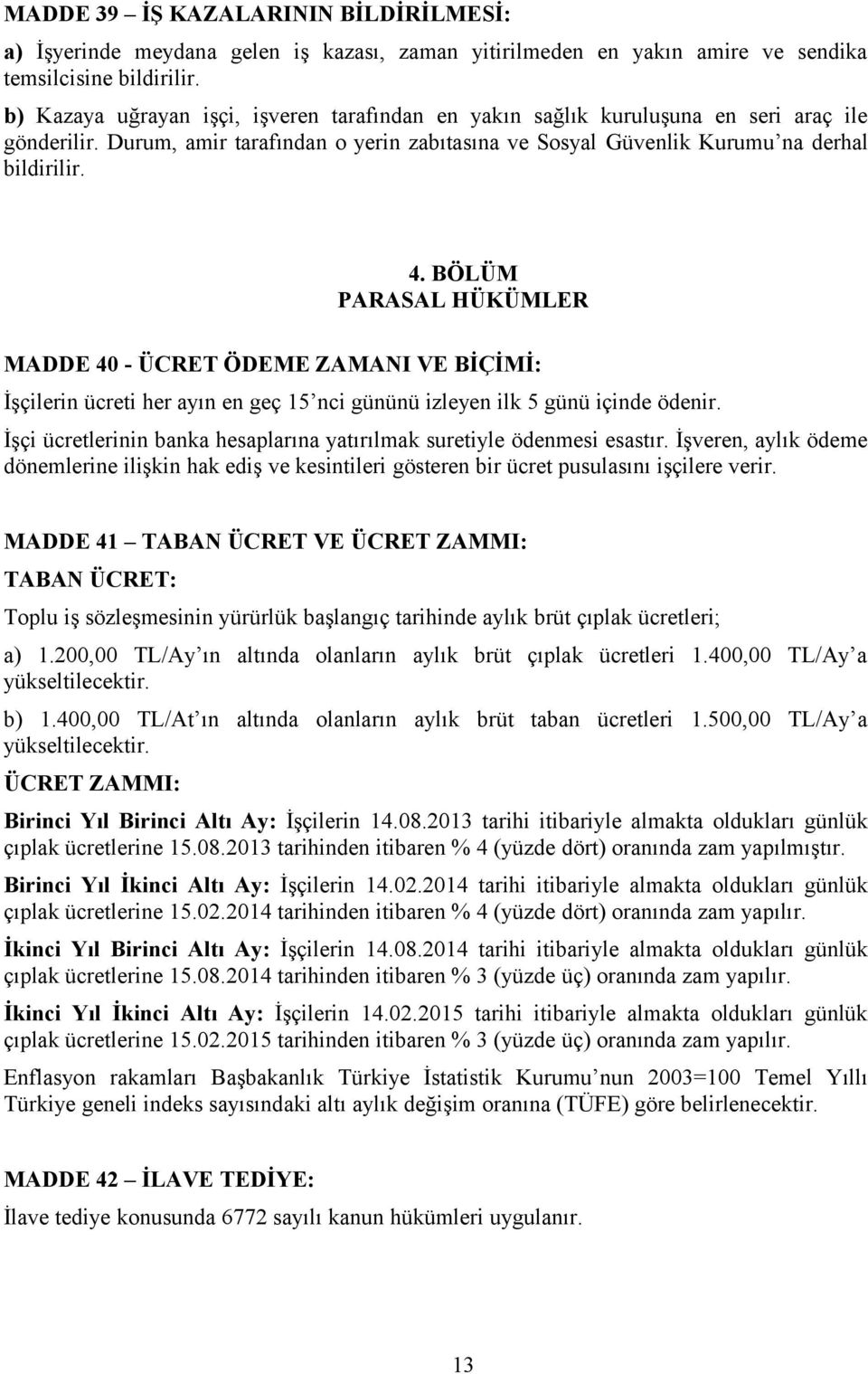 BÖLÜM PARASAL HÜKÜMLER MADDE 40 - ÜCRET ÖDEME ZAMANI VE BİÇİMİ: İşçilerin ücreti her ayın en geç 15 nci gününü izleyen ilk 5 günü içinde ödenir.