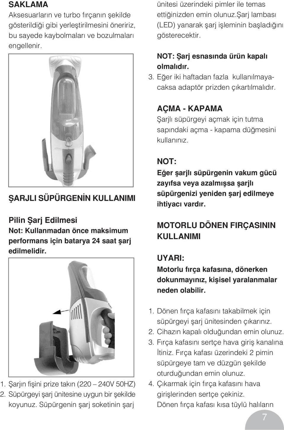 E er iki haftadan fazla kullan lmayacaksa adaptör prizden ç kart lmal d r. AÇMA - KAPAMA fiarjl süpürgeyi açmak için tutma sap ndaki açma - kapama dü mesini kullan n z.