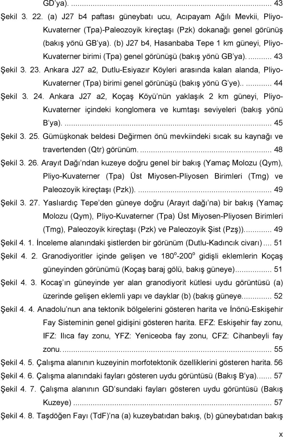 Ankara J27 a2, Dutlu-Esiyazır Köyleri arasında kalan alanda, Pliyo- Kuvaterner (Tpa) birimi genel görünüşü (bakış yönü G ye)..... 44 Şekil 3. 24.