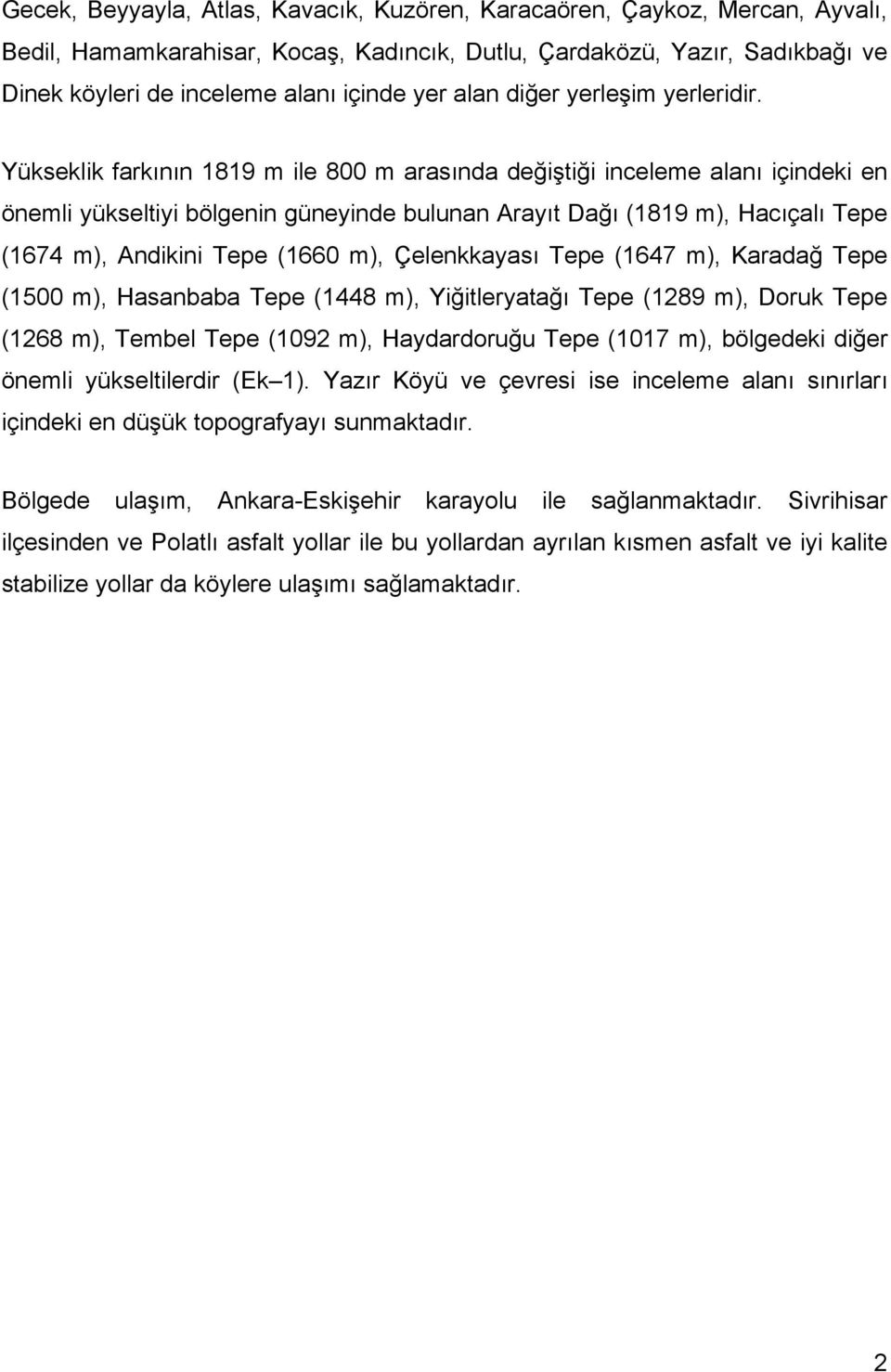 Yükseklik farkının 1819 m ile 800 m arasında değiştiği inceleme alanı içindeki en önemli yükseltiyi bölgenin güneyinde bulunan Arayıt Dağı (1819 m), Hacıçalı Tepe (1674 m), Andikini Tepe (1660 m),