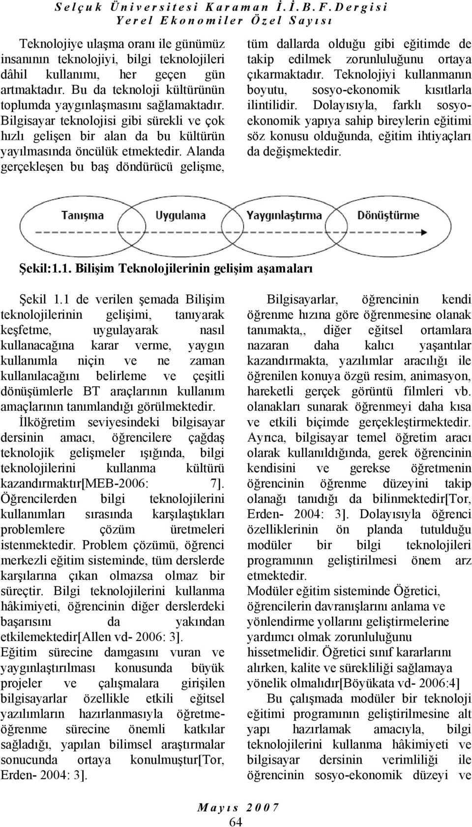 Bu da teknoloji kültürünün toplumda yaygınlaşmasını sağlamaktadır. Bilgisayar teknolojisi gibi sürekli ve çok hızlı gelişen bir alan da bu kültürün yayılmasında öncülük etmektedir.