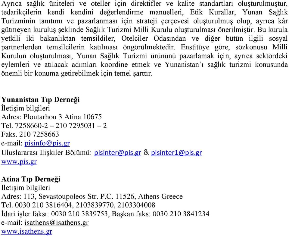 Bu kurula yetkili iki bakanlıktan temsildiler, Otelciler Odasından ve diğer bütün ilgili sosyal partnerlerden temsilcilerin katılması öngörülmektedir.