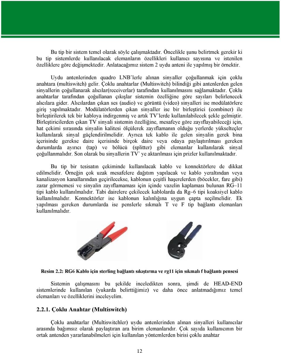 Anlatacağımız sistem 2 uydu anteni ile yapılmış bir örnektir. Uydu antenlerinden quadro LNB lerle alınan sinyaller çoğullanmak için çoklu anahtara (multiswitch) gelir.