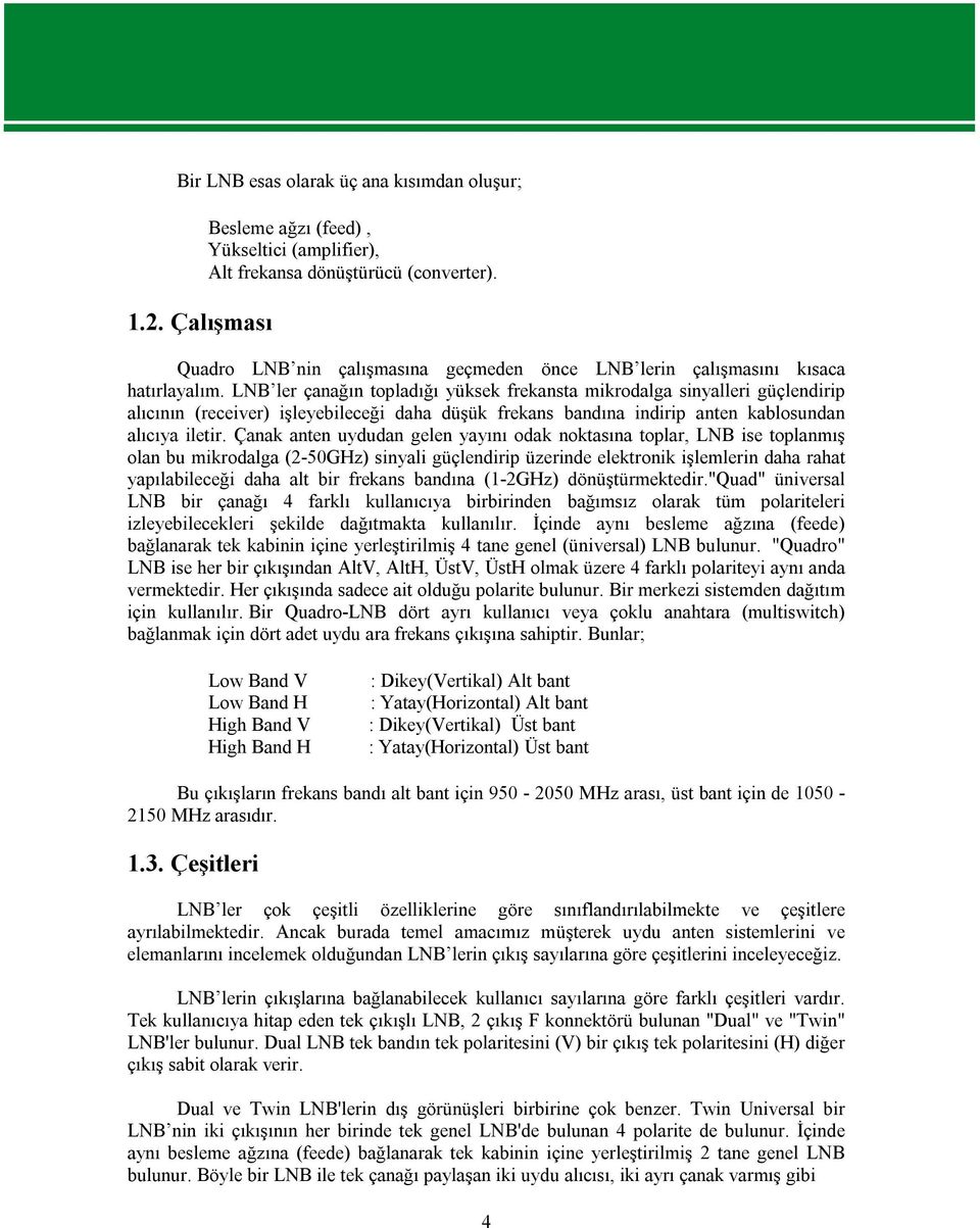 LNB ler çanağın topladığı yüksek frekansta mikrodalga sinyalleri güçlendirip alıcının (receiver) işleyebileceği daha düşük frekans bandına indirip anten kablosundan alıcıya iletir.