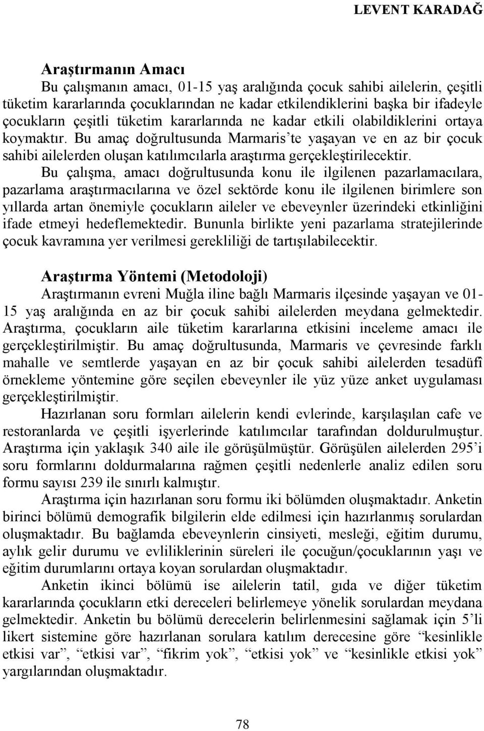 Bu amaç doğrultusunda Marmaris te yaşayan ve en az bir çocuk sahibi ailelerden oluşan katılımcılarla araştırma gerçekleştirilecektir.