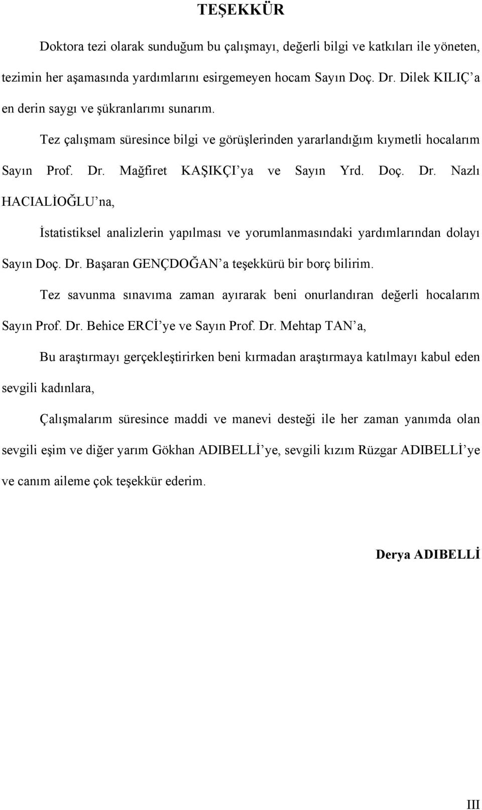 Mağfiret KAŞIKÇI ya ve Sayın Yrd. Doç. Dr. Nazlı HACIALİOĞLU na, İstatistiksel analizlerin yapılması ve yorumlanmasındaki yardımlarından dolayı Sayın Doç. Dr. Başaran GENÇDOĞAN a teşekkürü bir borç bilirim.