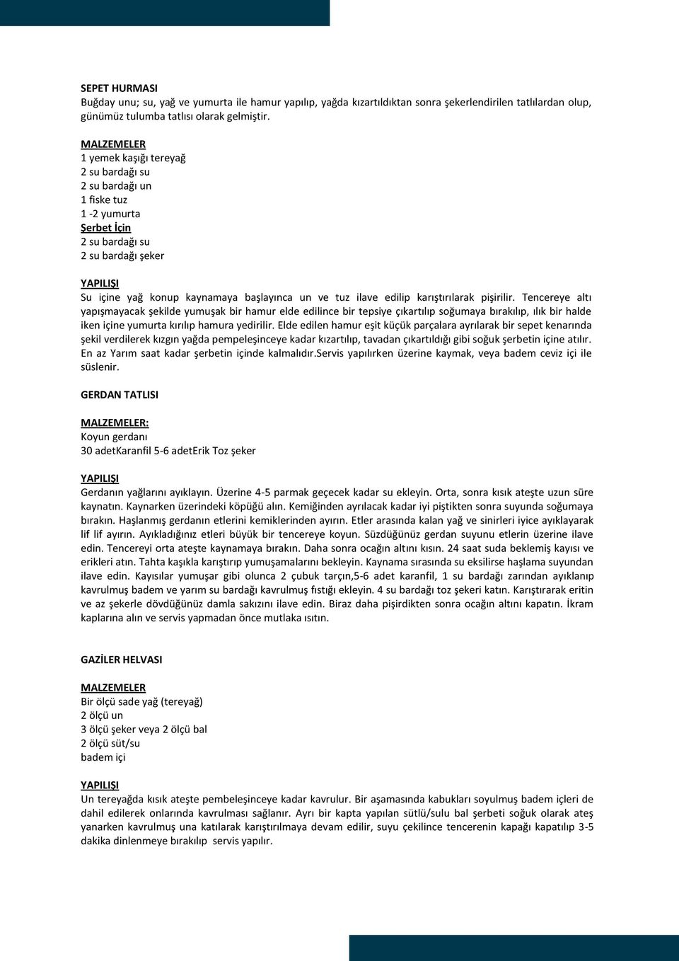 karıştırılarak pişirilir. Tencereye altı yapışmayacak şekilde yumuşak bir hamur elde edilince bir tepsiye çıkartılıp soğumaya bırakılıp, ılık bir halde iken içine yumurta kırılıp hamura yedirilir.